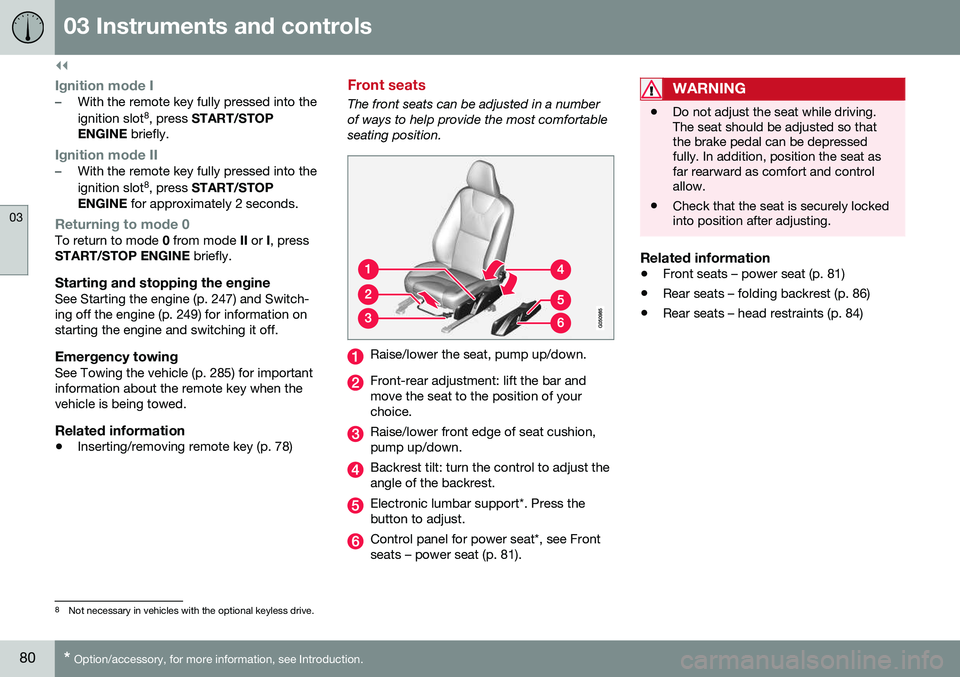 VOLVO XC60 2016  Owner´s Manual ||
03 Instruments and controls
03
80* Option/accessory, for more information, see Introduction.
Ignition mode I–With the remote key fully pressed into the ignition slot 8
, press  START/STOP
ENGINE 