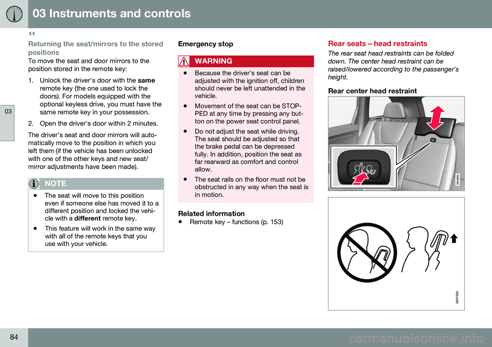 VOLVO XC60 2016  Owner´s Manual ||
03 Instruments and controls
03
84
Returning the seat/mirrors to the storedpositions
To move the seat and door mirrors to the position stored in the remote key: 
1. Unlock the driver's door with
