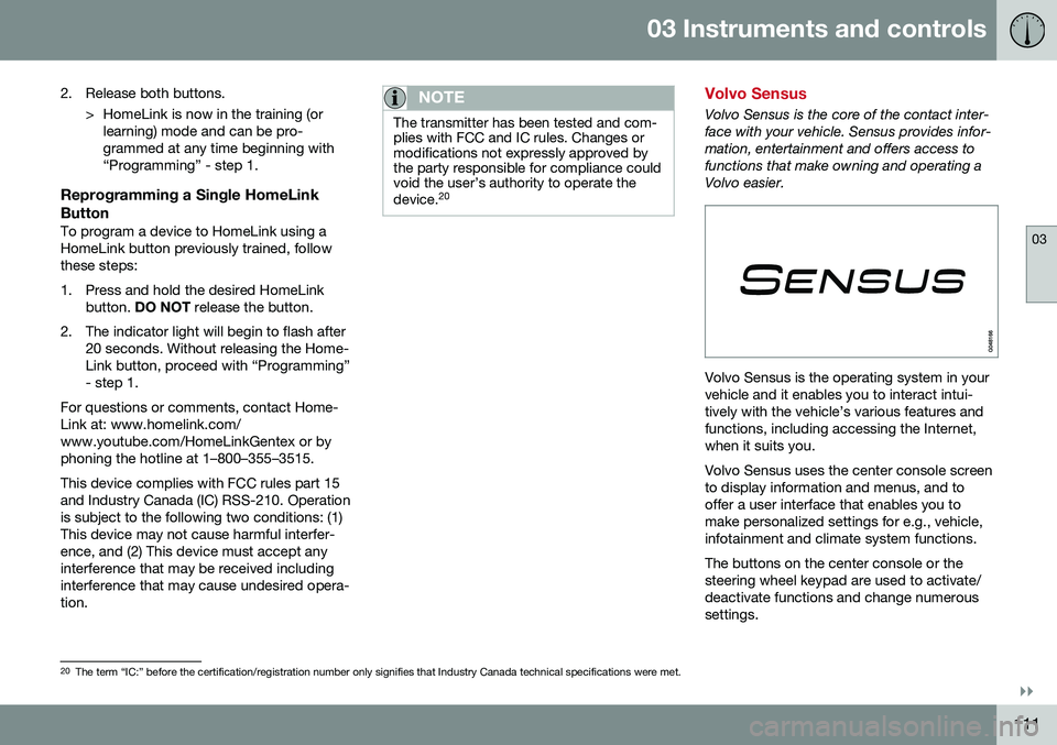 VOLVO XC70 2016  Owner´s Manual 03 Instruments and controls
03
}}
111
2. Release both buttons.
> HomeLink is now in the training (orlearning) mode and can be pro- grammed at any time beginning with“Programming” - step 1.
Reprogr