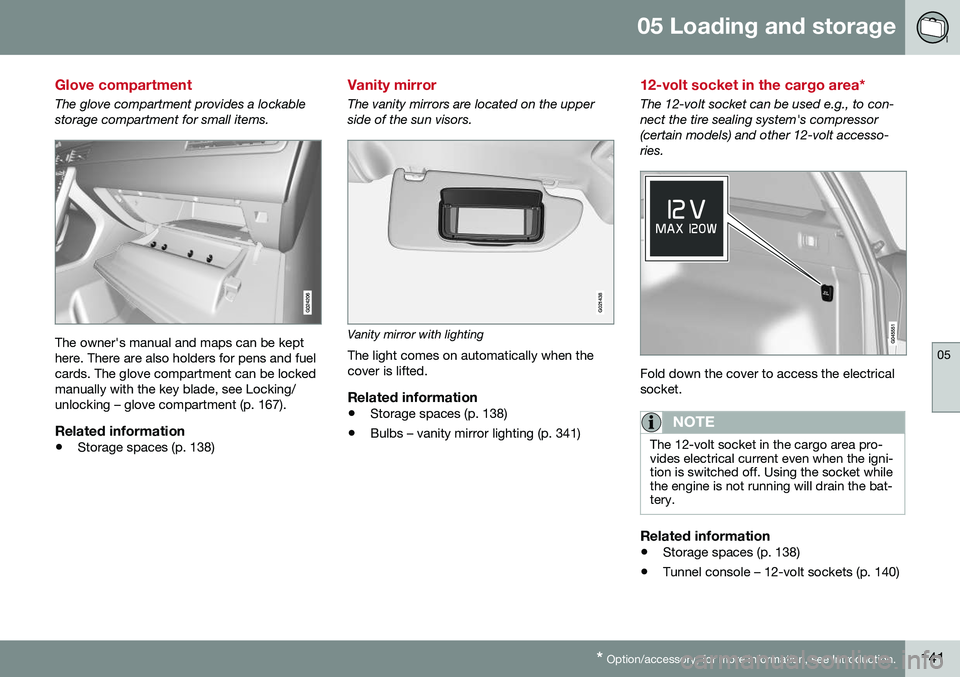 VOLVO XC70 2016 Owner´s Manual 05 Loading and storage
05
* Option/accessory, for more information, see Introduction.141
Glove compartment
The glove compartment provides a lockable storage compartment for small items.
The owner' VOLVO XC70 2016 Owner´s Manual 05 Loading and storage
05
* Option/accessory, for more information, see Introduction.141
Glove compartment
The glove compartment provides a lockable storage compartment for small items.
The owner'
