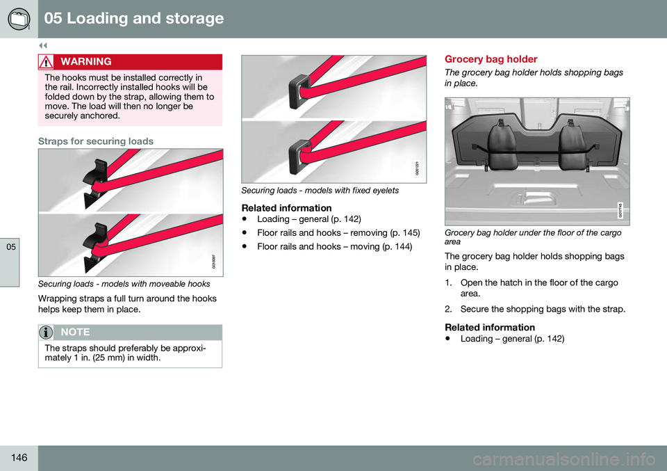 VOLVO XC70 2016 Owner´s Manual ||
05 Loading and storage
05
146
WARNING
The hooks must be installed correctly in the rail. Incorrectly installed hooks will befolded down by the strap, allowing them tomove. The load will then no lon VOLVO XC70 2016 Owner´s Manual ||
05 Loading and storage
05
146
WARNING
The hooks must be installed correctly in the rail. Incorrectly installed hooks will befolded down by the strap, allowing them tomove. The load will then no lon