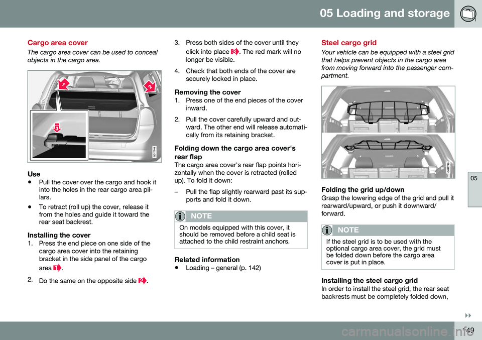 VOLVO XC70 2016  Owner´s Manual 05 Loading and storage
05
}}
149
Cargo area cover
The cargo area cover can be used to conceal objects in the cargo area.
G017749
Use
•Pull the cover over the cargo and hook it into the holes in the 
