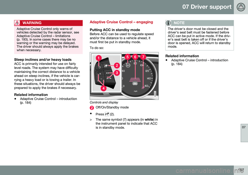 VOLVO XC70 2016  Owner´s Manual 07 Driver support
07
187
WARNING
Adaptive Cruise Control only warns of vehicles detected by the radar sensor, seeAdaptive Cruise Control – limitations(p. 193). In some cases there may be nowarning o