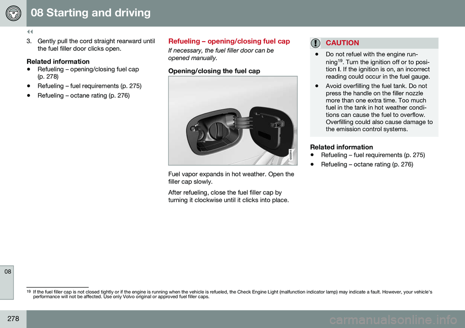 VOLVO XC70 2016  Owner´s Manual ||
08 Starting and driving
08
278
3. Gently pull the cord straight rearward untilthe fuel filler door clicks open.
Related information
• Refueling – opening/closing fuel cap (p. 278)
• Refueling