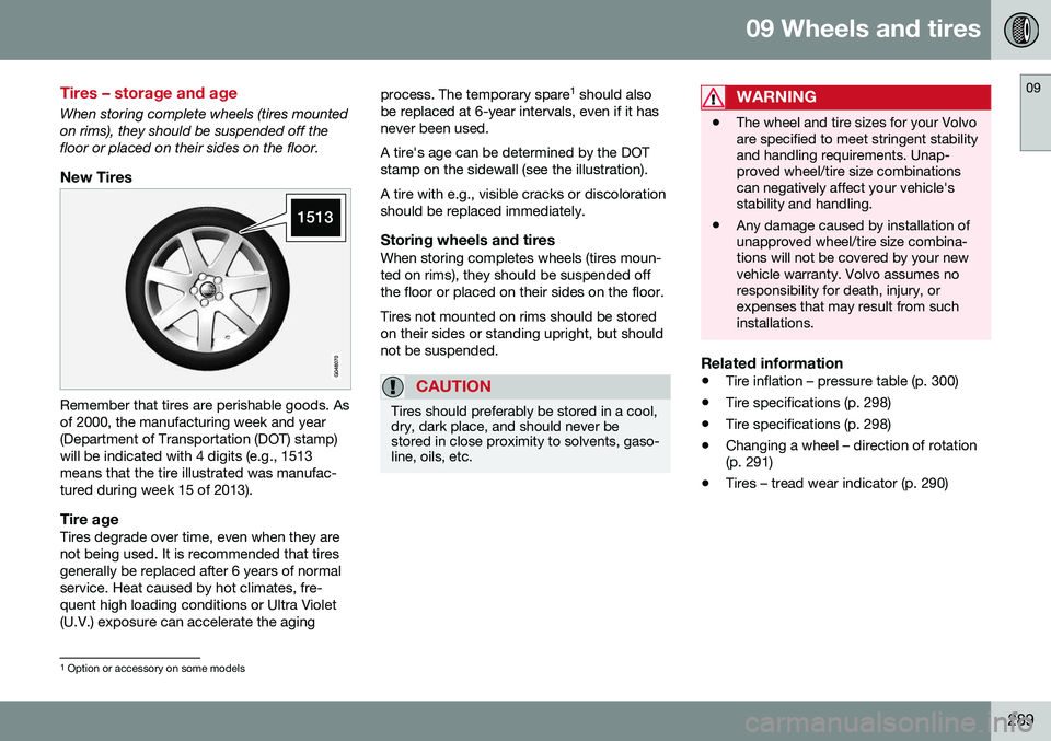 VOLVO XC70 2016 Owner´s Manual 09 Wheels and tires
09
289
Tires – storage and age
When storing complete wheels (tires mounted on rims), they should be suspended off thefloor or placed on their sides on the floor.
New Tires
Rememb VOLVO XC70 2016 Owner´s Manual 09 Wheels and tires
09
289
Tires – storage and age
When storing complete wheels (tires mounted on rims), they should be suspended off thefloor or placed on their sides on the floor.
New Tires
Rememb