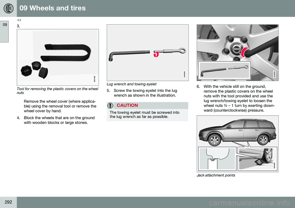 VOLVO XC70 2016  Owner´s Manual ||
09 Wheels and tires
09
292
3.
Tool for removing the plastic covers on the wheel nutsRemove the wheel cover (where applica- ble) using the removal tool or remove thewheel cover by hand.
4. Block the