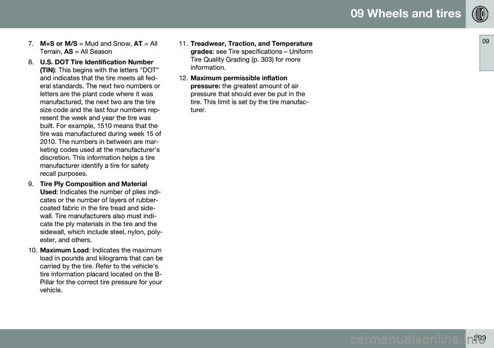 VOLVO XC70 2016  Owner´s Manual 09 Wheels and tires
09
299
7.
M+S or M/S  = Mud and Snow,  AT = All
Terrain,  AS = All Season
8. U.S. DOT Tire Identification Number (TIN)
: This begins with the letters "DOT"
and indicates th