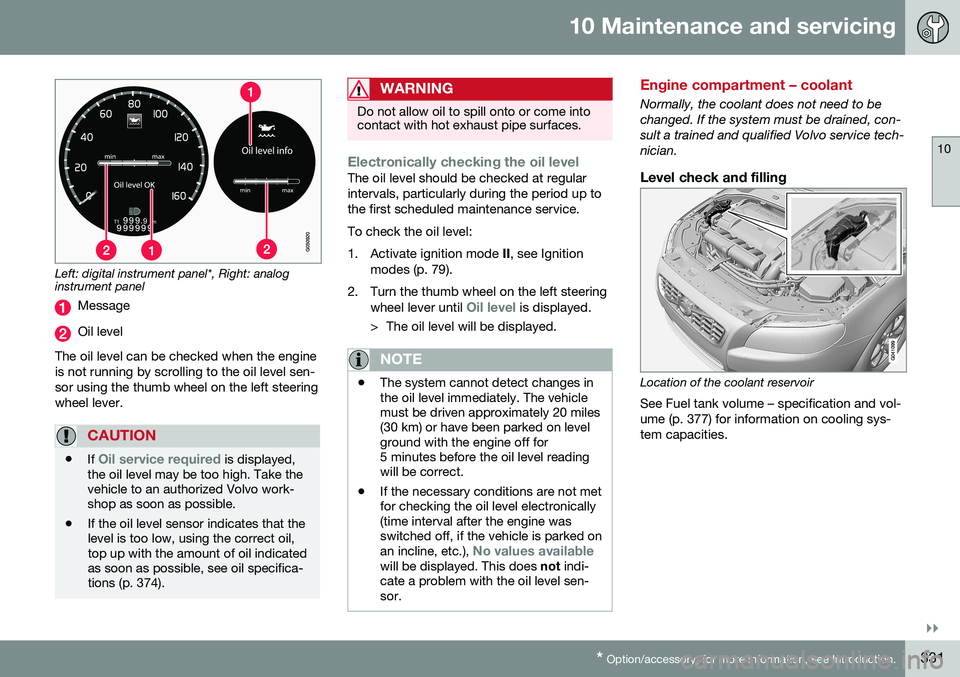 VOLVO XC70 2016 Owner´s Manual 10 Maintenance and servicing
10
}}
* Option/accessory, for more information, see Introduction.331
Left: digital instrument panel*, Right: analog instrument panel
Message
Oil level
The oil level can be VOLVO XC70 2016 Owner´s Manual 10 Maintenance and servicing
10
}}
* Option/accessory, for more information, see Introduction.331
Left: digital instrument panel*, Right: analog instrument panel
Message
Oil level
The oil level can be