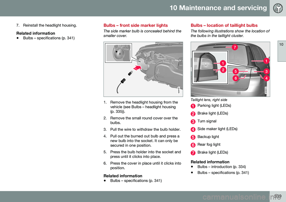 VOLVO XC70 2016  Owner´s Manual 10 Maintenance and servicing
10
339
7. Reinstall the headlight housing.
Related information
•
Bulbs – specifications (p. 341)
Bulbs – front side marker lights
The side marker bulb is concealed b