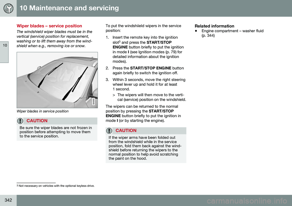VOLVO XC70 2016  Owner´s Manual 10 Maintenance and servicing
10
342
Wiper blades – service position
The windshield wiper blades must be in the vertical (service) position for replacement,washing or to lift them away from the wind-