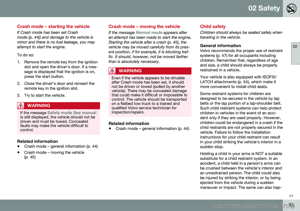 VOLVO XC70 2016  Owner´s Manual 02 Safety
02
}}
45
Crash mode – starting the vehicle
If Crash mode has been set Crash mode (p. 44)) and damage to the vehicle isminor and there is no fuel leakage, you mayattempt to start the engine