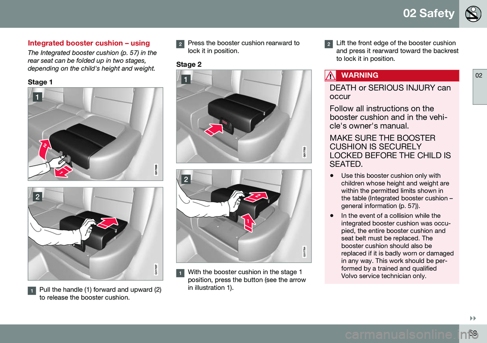 VOLVO XC70 2016 Owner´s Manual 02 Safety
02
}}
59
Integrated booster cushion – using
The Integrated booster cushion (p. 57) in the rear seat can be folded up in two stages,depending on the child's height and weight.
Stage 1
G VOLVO XC70 2016 Owner´s Manual 02 Safety
02
}}
59
Integrated booster cushion – using
The Integrated booster cushion (p. 57) in the rear seat can be folded up in two stages,depending on the child's height and weight.
Stage 1
G