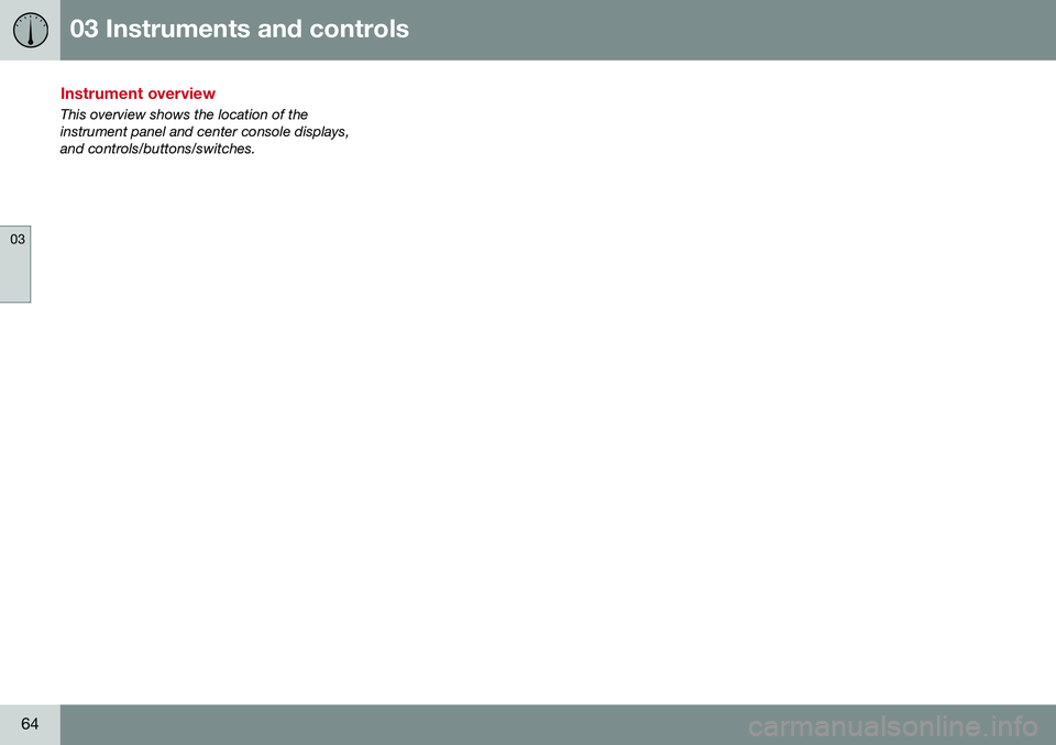 VOLVO XC70 2016 Owner´s Manual 03 Instruments and controls
03
64
Instrument overview
This overview shows the location of the instrument panel and center console displays,and controls/buttons/switches. VOLVO XC70 2016 Owner´s Manual 03 Instruments and controls
03
64
Instrument overview
This overview shows the location of the instrument panel and center console displays,and controls/buttons/switches.