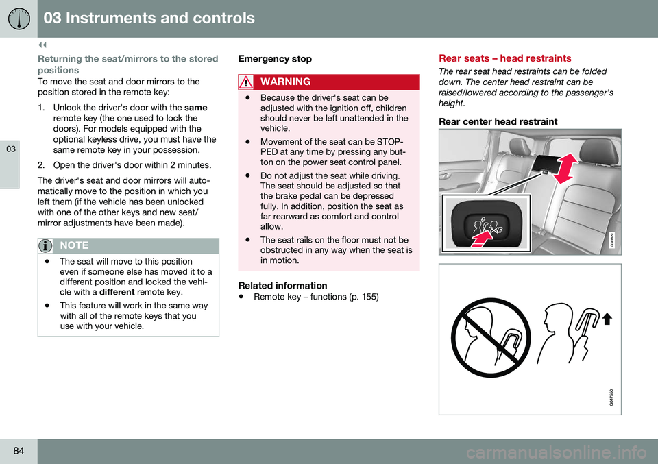VOLVO XC70 2016 Owner´s Manual ||
03 Instruments and controls
03
84
Returning the seat/mirrors to the storedpositions
To move the seat and door mirrors to the position stored in the remote key:
1. Unlock the driver's door with VOLVO XC70 2016 Owner´s Manual ||
03 Instruments and controls
03
84
Returning the seat/mirrors to the storedpositions
To move the seat and door mirrors to the position stored in the remote key:
1. Unlock the driver's door with