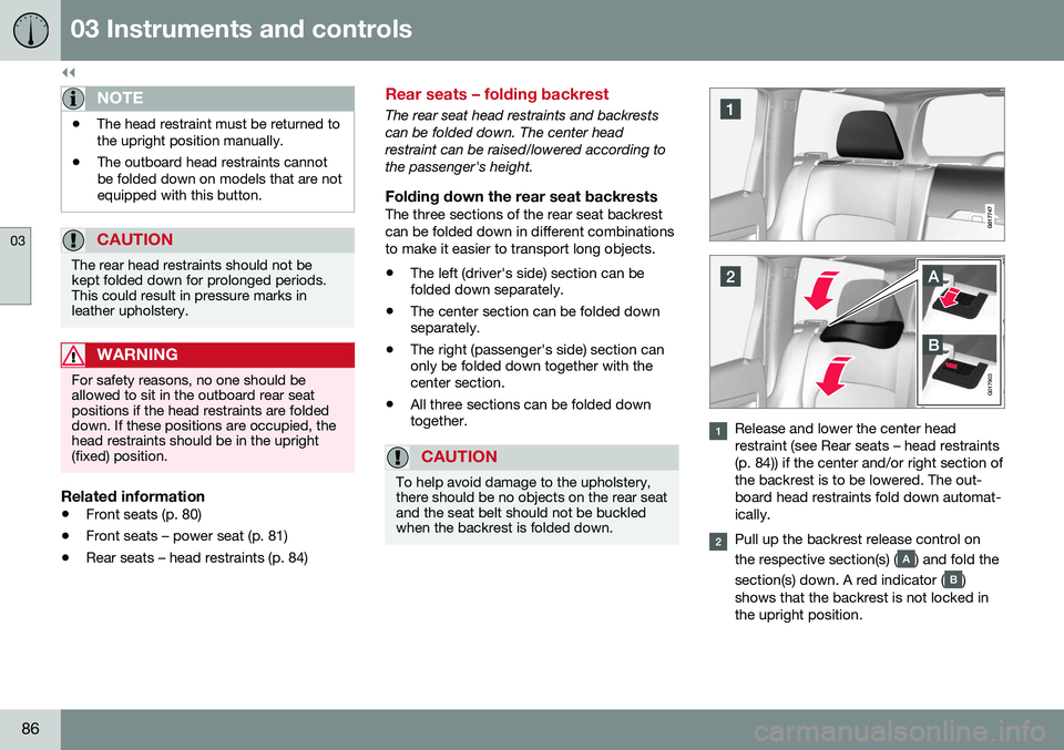 VOLVO XC70 2016 Owner´s Manual ||
03 Instruments and controls
03
86
NOTE
•The head restraint must be returned to the upright position manually.
• The outboard head restraints cannotbe folded down on models that are notequipped VOLVO XC70 2016 Owner´s Manual ||
03 Instruments and controls
03
86
NOTE
•The head restraint must be returned to the upright position manually.
• The outboard head restraints cannotbe folded down on models that are notequipped