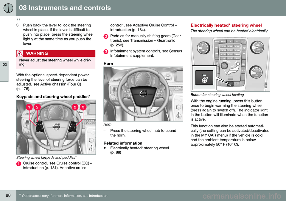 VOLVO XC70 2016 Owner´s Manual ||
03 Instruments and controls
03
88* Option/accessory, for more information, see Introduction.
3. Push back the lever to lock the steering
wheel in place. If the lever is difficult to push into place VOLVO XC70 2016 Owner´s Manual ||
03 Instruments and controls
03
88* Option/accessory, for more information, see Introduction.
3. Push back the lever to lock the steering
wheel in place. If the lever is difficult to push into place