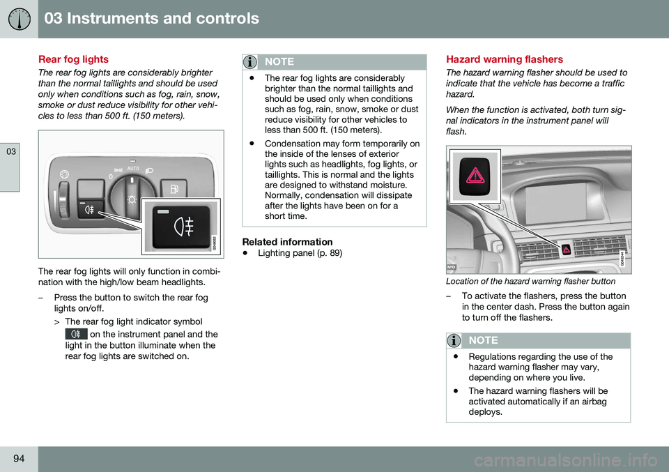 VOLVO XC70 2016 Owner´s Manual 03 Instruments and controls
03
94
Rear fog lights
The rear fog lights are considerably brighter than the normal taillights and should be usedonly when conditions such as fog, rain, snow,smoke or dust VOLVO XC70 2016 Owner´s Manual 03 Instruments and controls
03
94
Rear fog lights
The rear fog lights are considerably brighter than the normal taillights and should be usedonly when conditions such as fog, rain, snow,smoke or dust