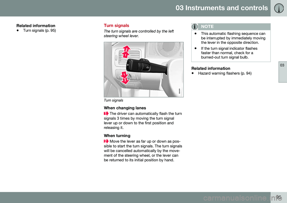 VOLVO XC70 2016 Owner´s Manual 03 Instruments and controls
03
95
Related information
•Turn signals (p. 95)
Turn signals
The turn signals are controlled by the left steering wheel lever.
Turn signals
When changing lanes
The drive VOLVO XC70 2016 Owner´s Manual 03 Instruments and controls
03
95
Related information
•Turn signals (p. 95)
Turn signals
The turn signals are controlled by the left steering wheel lever.
Turn signals
When changing lanes
The drive