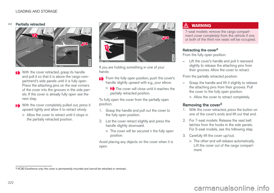 VOLVO XC90 T8 2016  Owner´s Manual ||
LOADING AND STORAGE
222
Partially retracted
With the cover retracted, grasp its handle and pull it so that it is above the cargo com-partment's side panels until it is fully open.Press the atta
