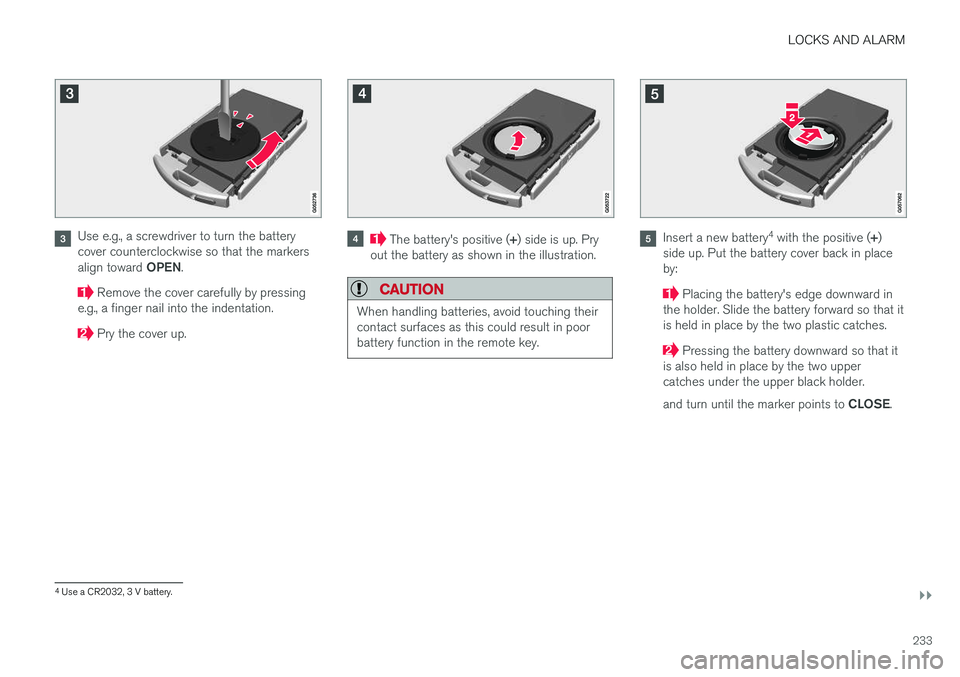 VOLVO XC90 T8 2016  Owner´s Manual LOCKS AND ALARM
}}
233
Use e.g., a screwdriver to turn the battery cover counterclockwise so that the markers align toward OPEN.
 Remove the cover carefully by pressing
e.g., a finger nail into the in
