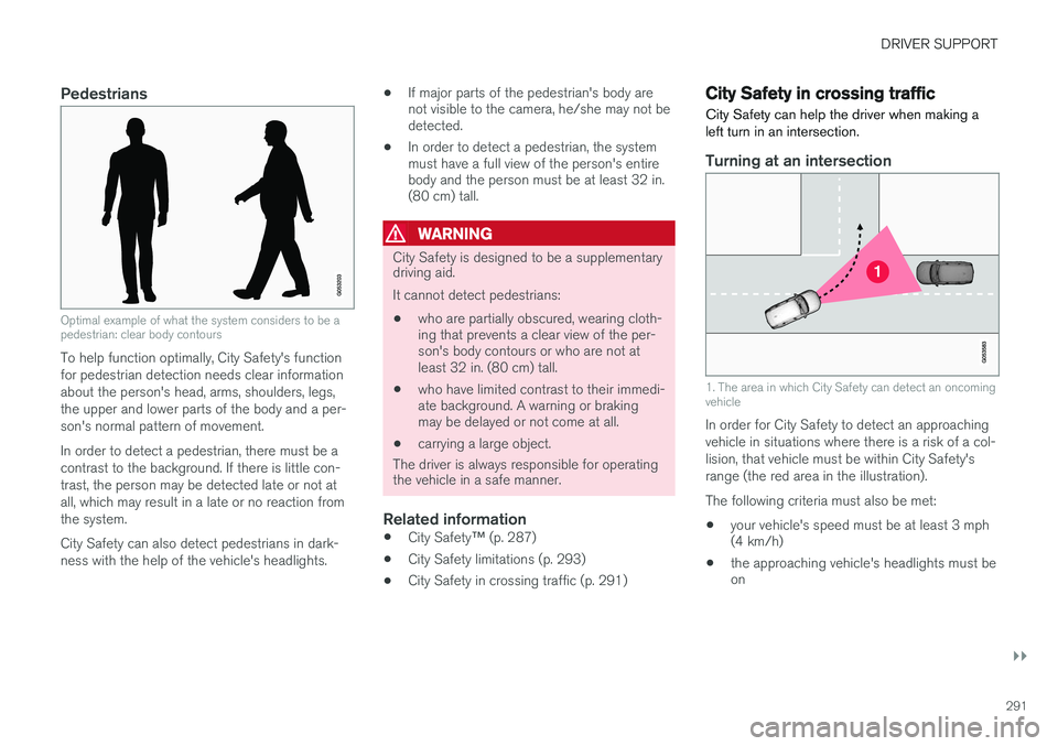 VOLVO XC90 T8 2016  Owner´s Manual DRIVER SUPPORT
}}
291
Pedestrians
Optimal example of what the system considers to be a pedestrian: clear body contours
To help function optimally, City Safety's function for pedestrian detection n