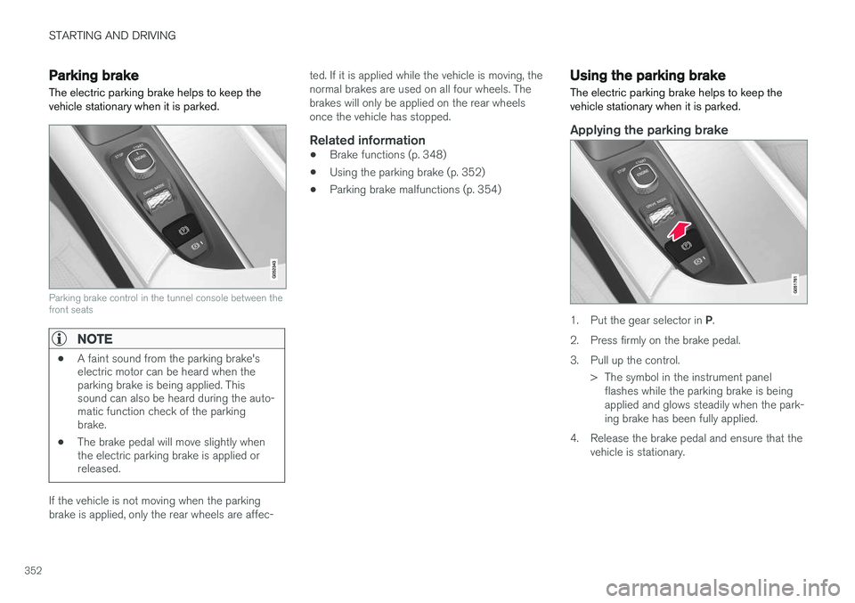 VOLVO XC90 T8 2016  Owner´s Manual STARTING AND DRIVING
352
Parking brake The electric parking brake helps to keep the vehicle stationary when it is parked.
Parking brake control in the tunnel console between the front seats
NOTE
•A 