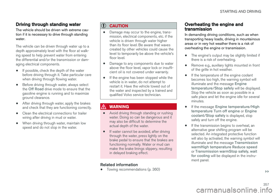 VOLVO XC90 T8 2016  Owner´s Manual STARTING AND DRIVING
}}
357
Driving through standing water
The vehicle should be driven with extreme cau- tion if it is necessary to drive through standingwater.
The vehicle can be driven through wate