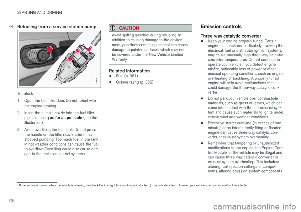 VOLVO XC90 T8 2016  Owner´s Manual ||
STARTING AND DRIVING
364
Refueling from a service station pump
To refuel: 
1. Open the fuel filler door. Do not refuel withthe engine running 1
2. Insert the pump's nozzle into the fuel filler 