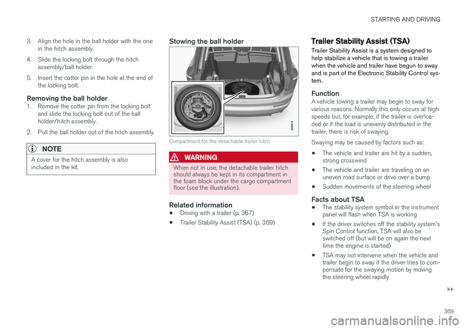 VOLVO XC90 T8 2016  Owner´s Manual STARTING AND DRIVING
}}
369
3. Align the hole in the ball holder with the one
in the hitch assembly.
4. Slide the locking bolt through the hitch assembly/ball holder.
5. Insert the cotter pin in the h