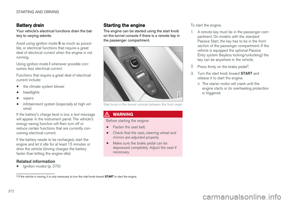 VOLVO XC90 T8 2016  Owner´s Manual STARTING AND DRIVING
372
Battery drain Your vehicle's electrical functions drain the bat- tery to varying extents.
Avoid using ignition mode II as much as posssi-
ble, or electrical functions that