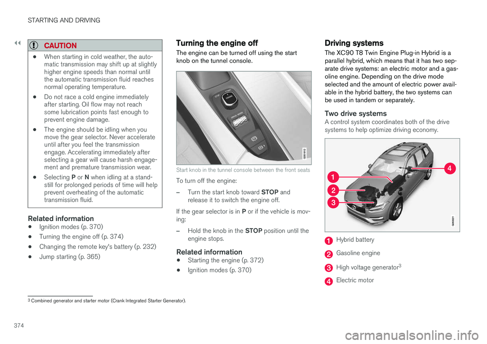 VOLVO XC90 T8 2016  Owner´s Manual ||
STARTING AND DRIVING
374
CAUTION
•When starting in cold weather, the auto- matic transmission may shift up at slightlyhigher engine speeds than normal untilthe automatic transmission fluid reache