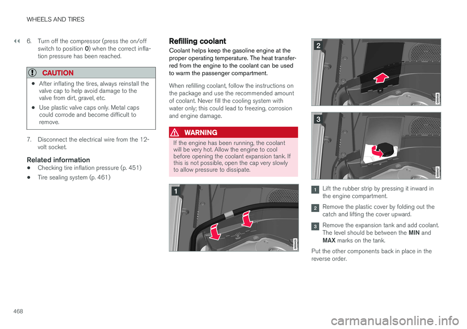 VOLVO XC90 T8 2016  Owner´s Manual ||
WHEELS AND TIRES
4686. Turn off the compressor (press the on/off
switch to position  0) when the correct infla-
tion pressure has been reached.
CAUTION
• After inflating the tires, always reinsta