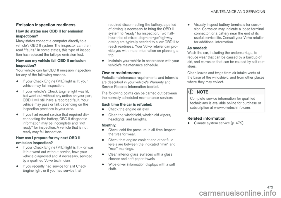 VOLVO XC90 T8 2016  Owner´s Manual MAINTENANCE AND SERVICING
473
Emission inspection readiness
How do states use OBD II for emission
inspections?
Many states connect a computer directly to a vehicle's OBD II system. The inspector c