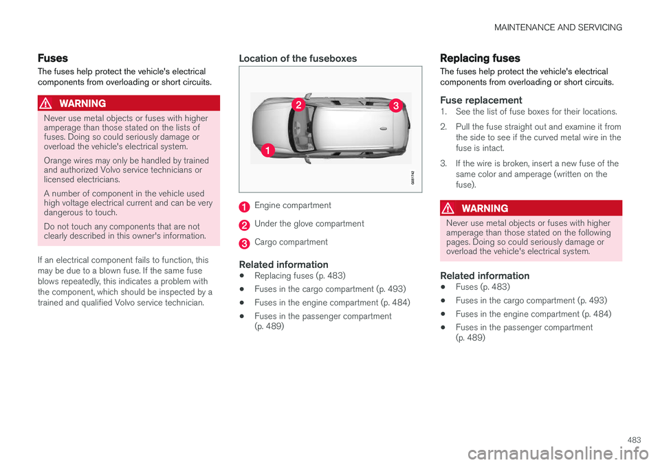 VOLVO XC90 T8 2016  Owner´s Manual MAINTENANCE AND SERVICING
483
Fuses The fuses help protect the vehicle's electrical components from overloading or short circuits.
WARNING
Never use metal objects or fuses with higher amperage tha
