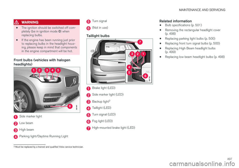VOLVO XC90 T8 2016 Owner´s Manual MAINTENANCE AND SERVICING
497
WARNING
•The ignition should be switched off com- pletely (be in ignition mode
0) when
replacing bulbs.
• If the engine has been running just prior to replacing bulb VOLVO XC90 T8 2016 Owner´s Manual MAINTENANCE AND SERVICING
497
WARNING
•The ignition should be switched off com- pletely (be in ignition mode
0) when
replacing bulbs.
• If the engine has been running just prior to replacing bulb