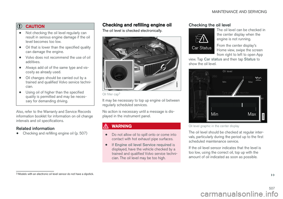VOLVO XC90 T8 2016 Owner´s Manual MAINTENANCE AND SERVICING
}}
507
CAUTION
•Not checking the oil level regularly can result in serious engine damage if the oillevel becomes too low.
• Oil that is lower than the specified qualityca VOLVO XC90 T8 2016 Owner´s Manual MAINTENANCE AND SERVICING
}}
507
CAUTION
•Not checking the oil level regularly can result in serious engine damage if the oillevel becomes too low.
• Oil that is lower than the specified qualityca