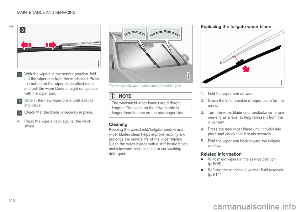 VOLVO XC90 T8 2016  Owner´s Manual ||
MAINTENANCE AND SERVICING
510
With the wipers in the service position, fold out the wiper arm from the windshield. Pressthe button on the wiper blade attachmentand pull the wiper blade straight out