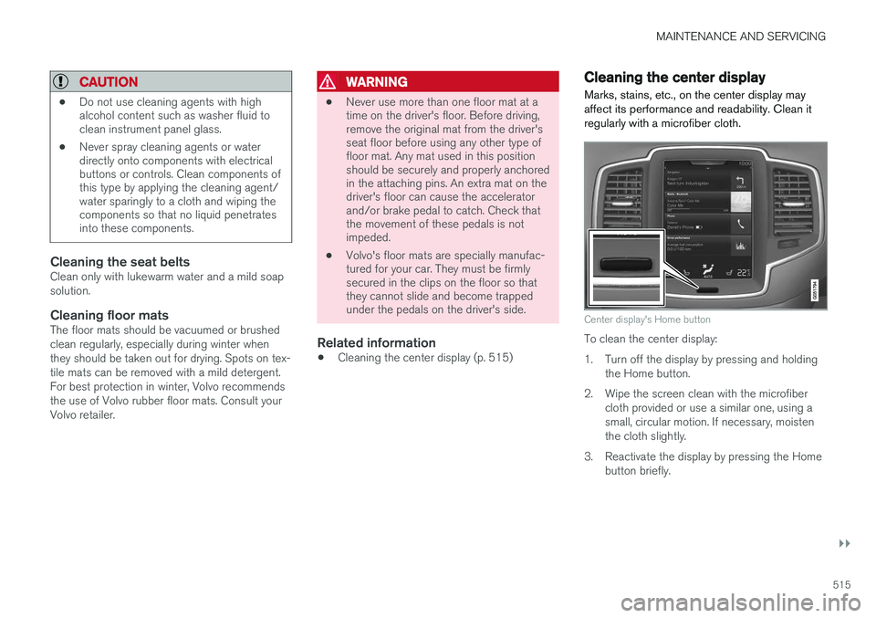 VOLVO XC90 T8 2016  Owner´s Manual MAINTENANCE AND SERVICING
}}
515
CAUTION
•Do not use cleaning agents with high alcohol content such as washer fluid toclean instrument panel glass.
• Never spray cleaning agents or waterdirectly o VOLVO XC90 T8 2016  Owner´s Manual MAINTENANCE AND SERVICING
}}
515
CAUTION
•Do not use cleaning agents with high alcohol content such as washer fluid toclean instrument panel glass.
• Never spray cleaning agents or waterdirectly o