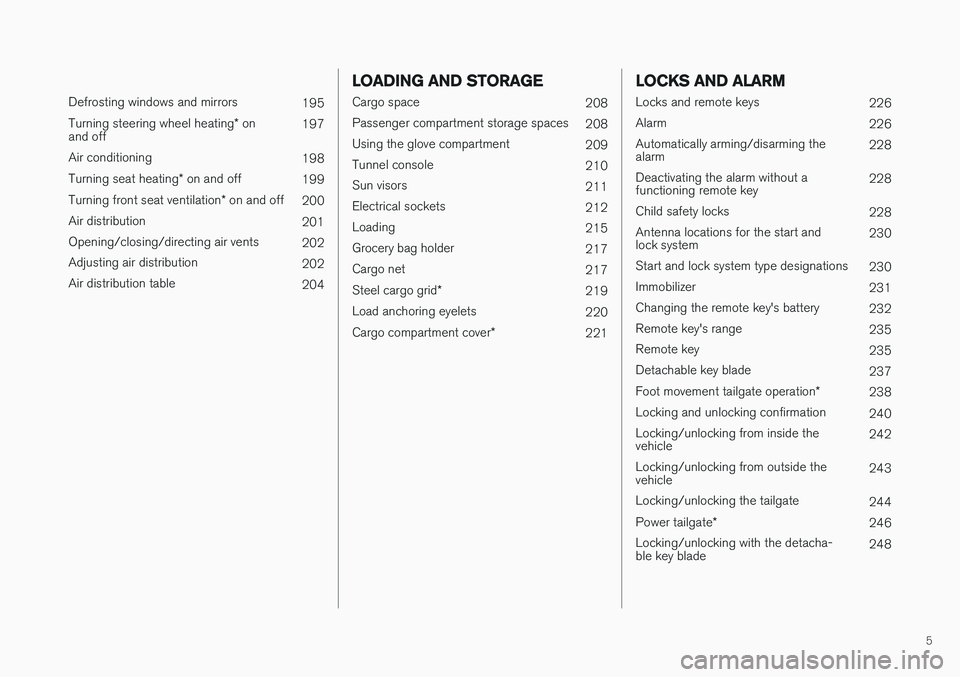 VOLVO XC90 T8 2016  Owner´s Manual 5
 
Defrosting windows and mirrors195
Turning steering wheel heating * on
and off 197
Air conditioning 198
Turning seat heating * on and off
199
Turning front seat ventilation * on and off
200
Air dis