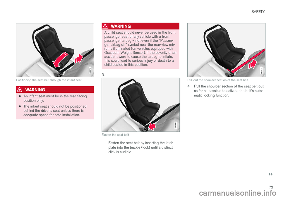 VOLVO XC90 T8 2016  Owner´s Manual SAFETY
}}
73
Positioning the seat belt through the infant seat
WARNING
•An infant seat must be in the rear-facing position only.
• The infant seat should not be positionedbehind the driver's s