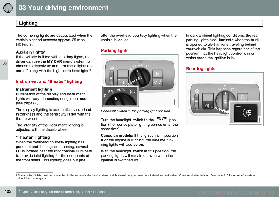 VOLVO S60 2015 Owner´s Manual 03 Your driving environment
Lighting
03
102* Option/accessory, for more information, see Introduction.
The cornering lights are deactivated when the vehicle's speed exceeds approx. 25 mph(40 km/h VOLVO S60 2015 Owner´s Manual 03 Your driving environment
Lighting
03
102* Option/accessory, for more information, see Introduction.
The cornering lights are deactivated when the vehicle's speed exceeds approx. 25 mph(40 km/h