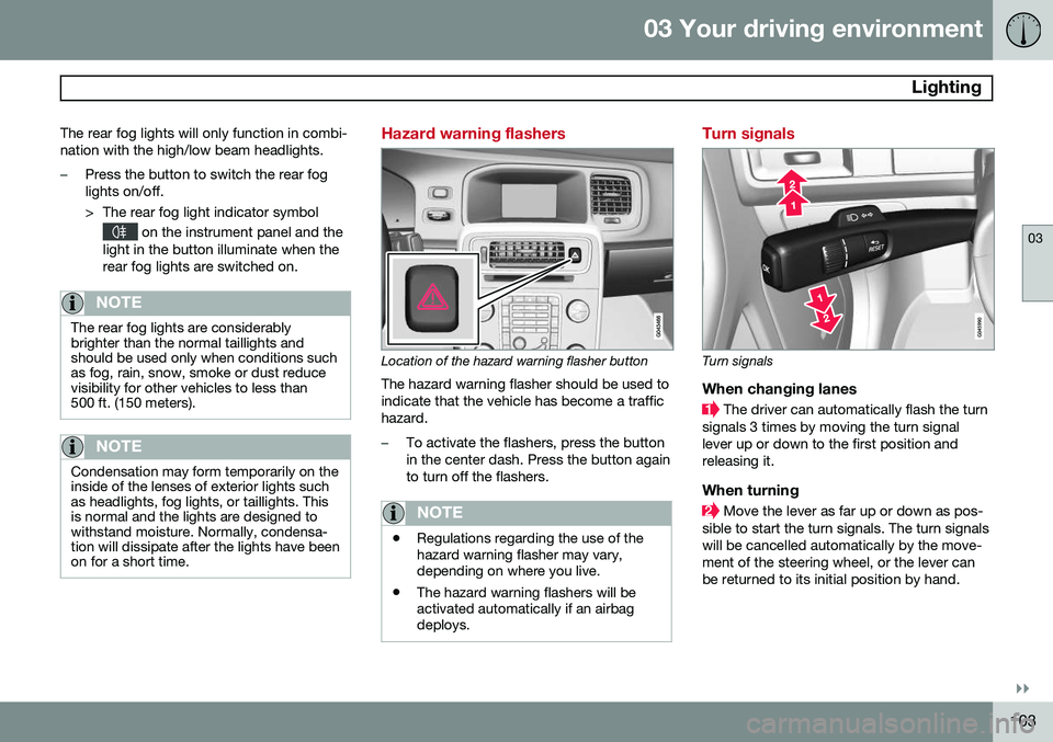 VOLVO S60 2015 Owner´s Manual 03 Your driving environment
Lighting
03
}}
103
The rear fog lights will only function in combi- nation with the high/low beam headlights.
–Press the button to switch the rear fog lights on/off.
> VOLVO S60 2015 Owner´s Manual 03 Your driving environment
Lighting
03
}}
103
The rear fog lights will only function in combi- nation with the high/low beam headlights.
–Press the button to switch the rear fog lights on/off.
>