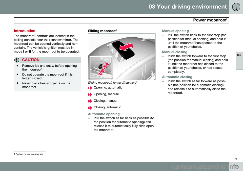 VOLVO S60 2015 Owner´s Manual 03 Your driving environment
Power moonroof
03
}}
115
Introduction
The moonroof1
controls are located in the
ceiling console near the rearview mirror. The moonroof can be opened vertically and hori- VOLVO S60 2015 Owner´s Manual 03 Your driving environment
Power moonroof
03
}}
115
Introduction
The moonroof1
controls are located in the
ceiling console near the rearview mirror. The moonroof can be opened vertically and hori-