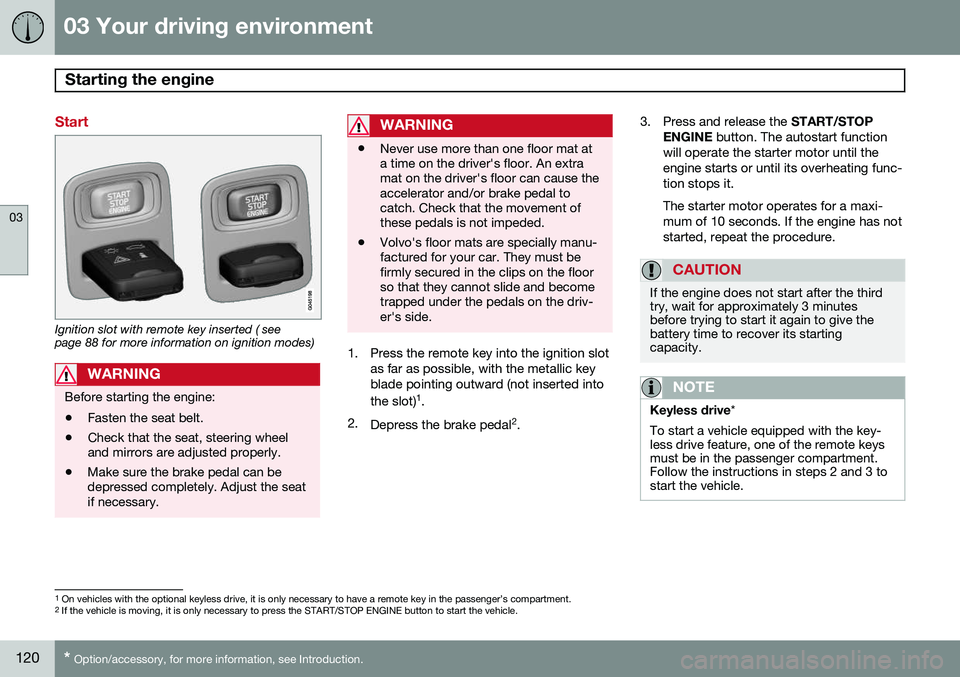 VOLVO S60 2015 Owner´s Manual 03 Your driving environment
Starting the engine
03
120* Option/accessory, for more information, see Introduction.
Start
Ignition slot with remote key inserted ( see page 88 for more information on ig VOLVO S60 2015 Owner´s Manual 03 Your driving environment
Starting the engine
03
120* Option/accessory, for more information, see Introduction.
Start
Ignition slot with remote key inserted ( see page 88 for more information on ig