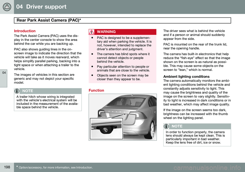 VOLVO S60 2015 Owner´s Manual 04 Driver support
Rear Park Assist Camera (PAC)*
04
198* Option/accessory, for more information, see Introduction.
Introduction
The Park Assist Camera (PAC) uses the dis- play in the center console VOLVO S60 2015 Owner´s Manual 04 Driver support
Rear Park Assist Camera (PAC)*
04
198* Option/accessory, for more information, see Introduction.
Introduction
The Park Assist Camera (PAC) uses the dis- play in the center console