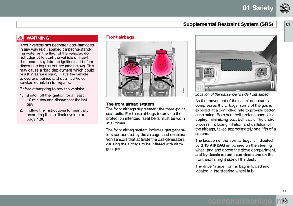 VOLVO S60 2015 Owner´s Manual 01 Safety
Supplemental Restraint System (SRS)01
}}
23
WARNING
If your vehicle has become flood-damaged in any way (e.g., soaked carpeting/stand-ing water on the floor of the vehicle), donot attempt t VOLVO S60 2015 Owner´s Manual 01 Safety
Supplemental Restraint System (SRS)01
}}
23
WARNING
If your vehicle has become flood-damaged in any way (e.g., soaked carpeting/stand-ing water on the floor of the vehicle), donot attempt t