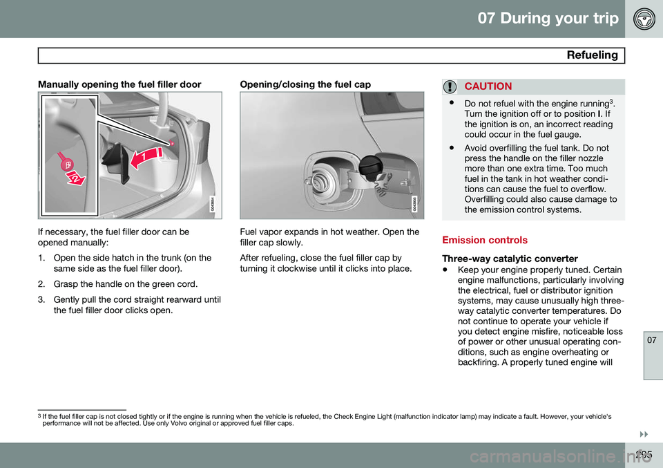VOLVO S60 2015 Owner´s Manual 07 During your trip
Refueling
07
}}
295
Manually opening the fuel filler door
If necessary, the fuel filler door can be opened manually:
1. Open the side hatch in the trunk (on thesame side as the f VOLVO S60 2015 Owner´s Manual 07 During your trip
Refueling
07
}}
295
Manually opening the fuel filler door
If necessary, the fuel filler door can be opened manually:
1. Open the side hatch in the trunk (on thesame side as the f