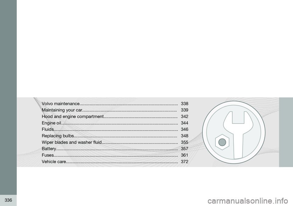 VOLVO S60 2015 Owner´s Manual 336
Volvo maintenance................................................................................ 338
Maintaining your car......................................................................... VOLVO S60 2015 Owner´s Manual 336
Volvo maintenance................................................................................ 338
Maintaining your car.........................................................................