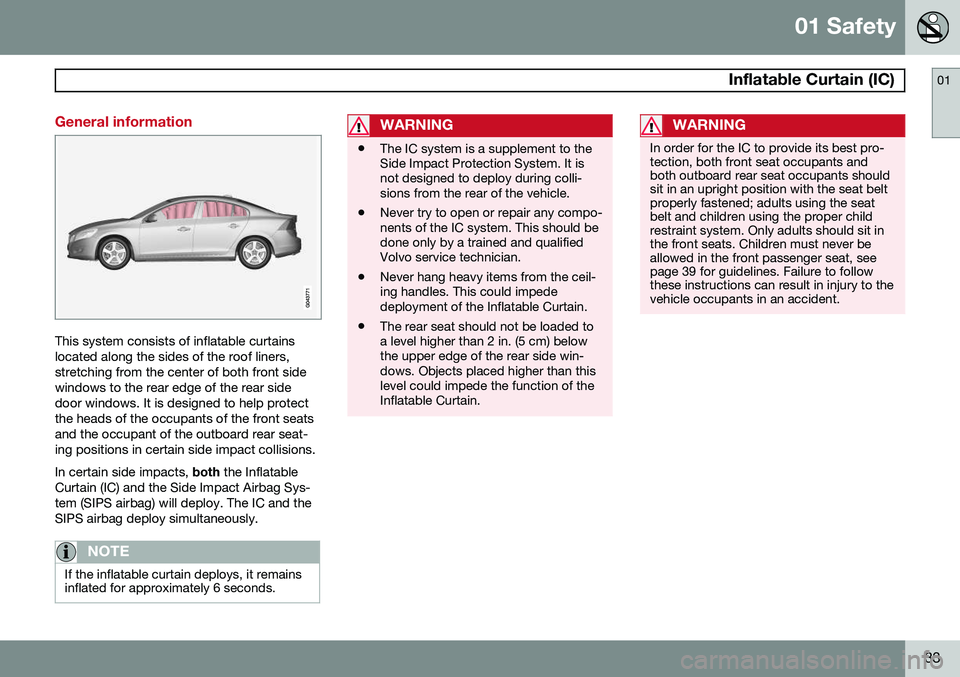 VOLVO S60 2015 Owner´s Manual 01 Safety
Inflatable Curtain (IC)01
33
General information
This system consists of inflatable curtains located along the sides of the roof liners,stretching from the center of both front sidewindows VOLVO S60 2015 Owner´s Manual 01 Safety
Inflatable Curtain (IC)01
33
General information
This system consists of inflatable curtains located along the sides of the roof liners,stretching from the center of both front sidewindows