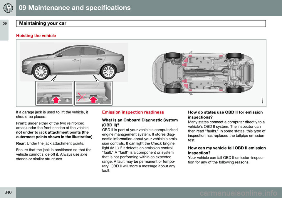 VOLVO S60 2015 Owner´s Manual 09 Maintenance and specifications
Maintaining your car 09
340
Hoisting the vehicle
If a garage jack is used to lift the vehicle, it should be placed: Front: under either of the two reinforced
areas un VOLVO S60 2015 Owner´s Manual 09 Maintenance and specifications
Maintaining your car 09
340
Hoisting the vehicle
If a garage jack is used to lift the vehicle, it should be placed: Front: under either of the two reinforced
areas un